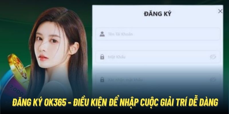 Đăng Ký OK365 - Điều Kiện Để Nhập Cuộc Giải Trí Dễ Dàng