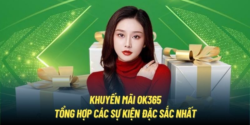 Khuyến Mãi OK365 - Tổng Hợp Các Sự Kiện Đặc Sắc Nhất